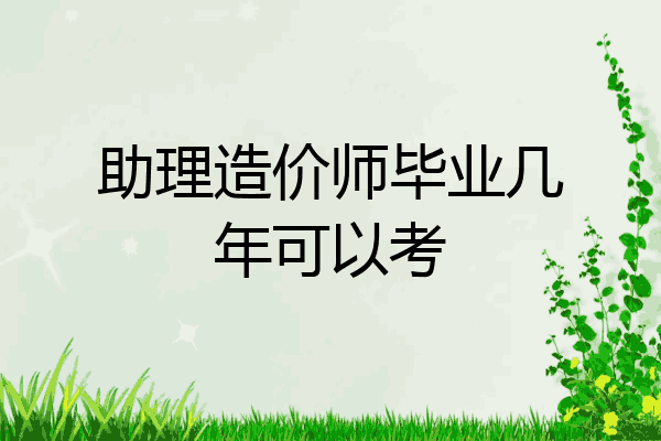 助理造价师毕业几年可以考