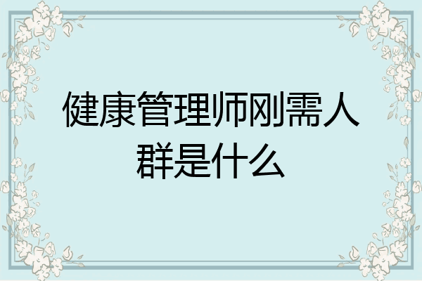 健康管理师刚需人群是什么