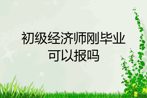 初级经济师刚毕业可以报吗