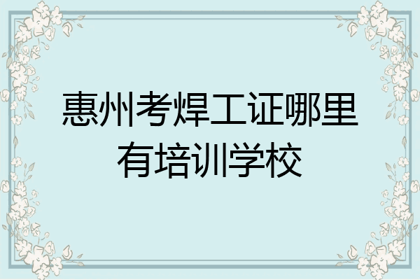 惠州考焊工证哪里有培训学校
