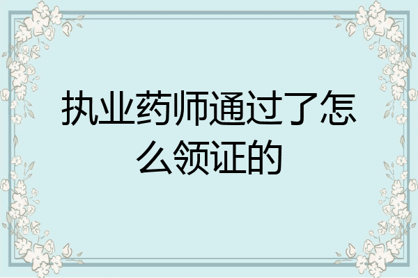 执业药师通过了怎么领证的