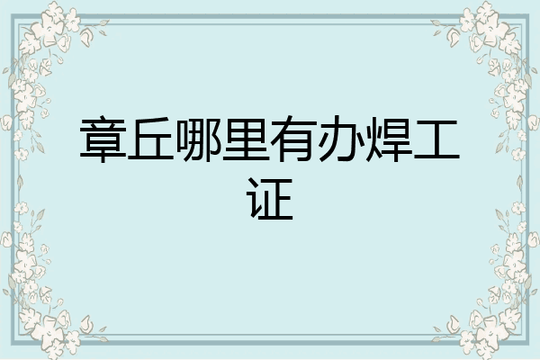 章丘哪里有办焊工证
