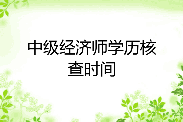 中级经济师学历核查时间