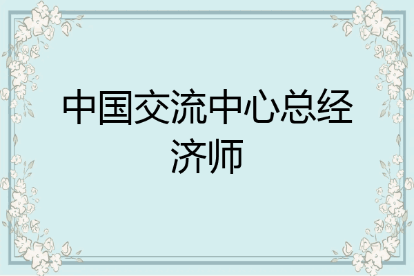 中国交流中心总经济师