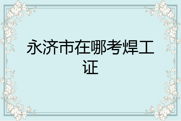 永济市在哪考焊工证