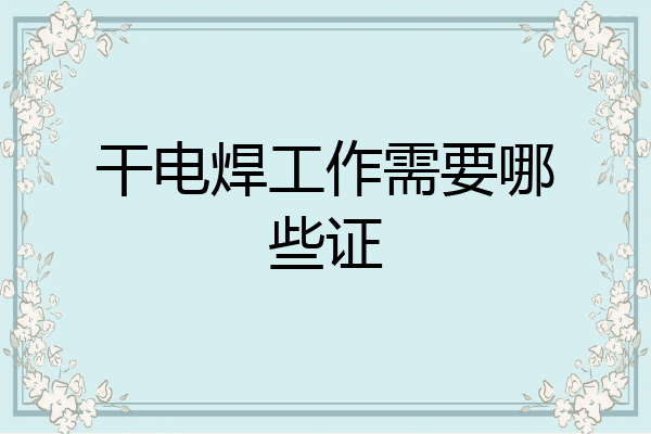 干电焊工作需要哪些证