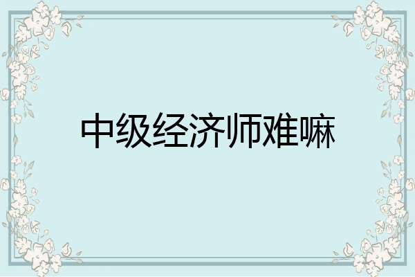 中级经济师难嘛