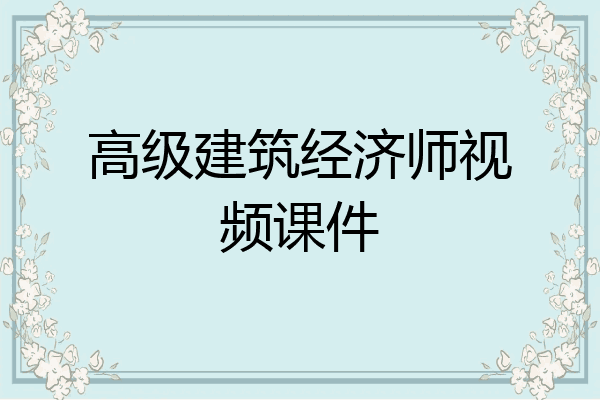 高级建筑经济师视频课件
