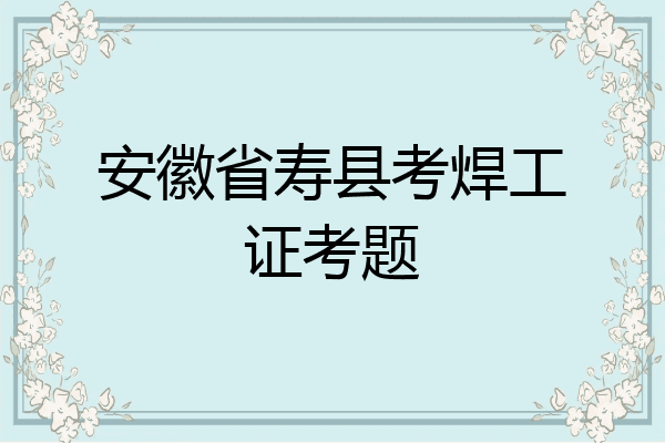 安徽省寿县考焊工证考题