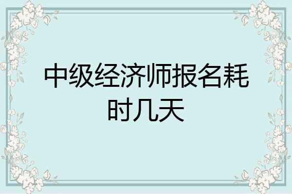 中级经济师报名耗时几天