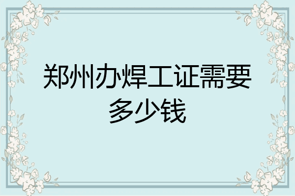 郑州办焊工证需要多少钱