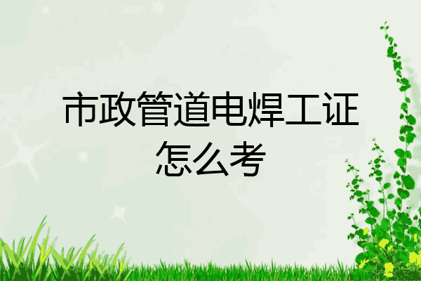 市政管道电焊工证怎么考