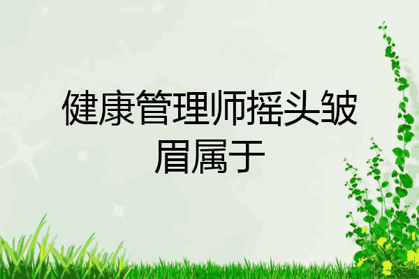 健康管理师摇头皱眉属于