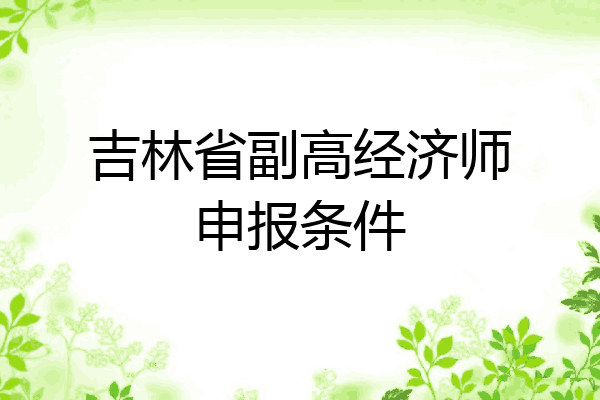 吉林省副高经济师申报条件