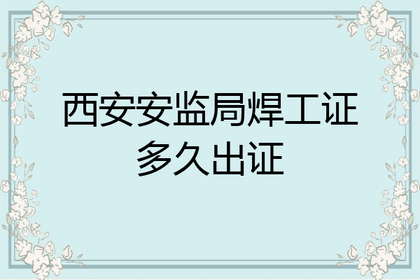 西安安监局焊工证多久出证