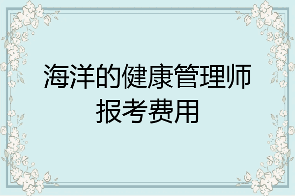 海洋的健康管理师报考费用