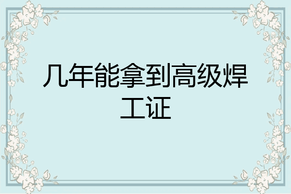 几年能拿到高级焊工证