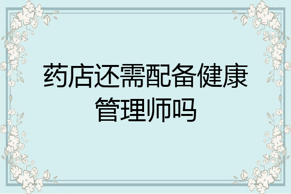 药店还需配备健康管理师吗