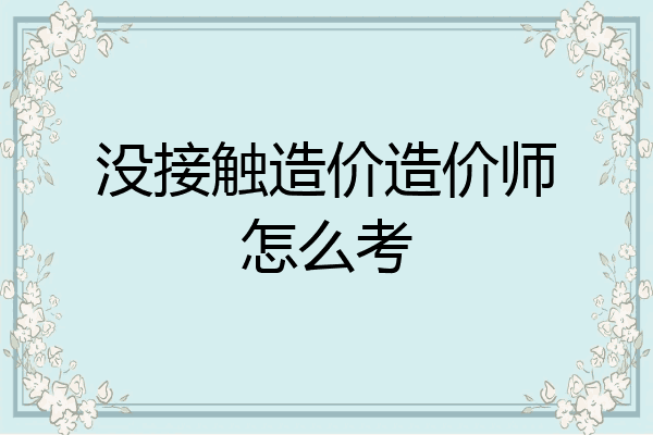 没接触造价造价师怎么考