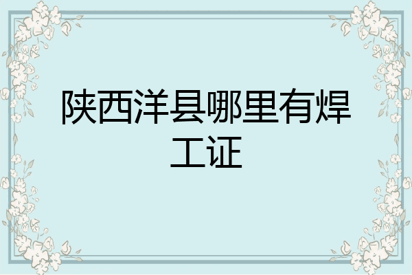 陕西洋县哪里有焊工证