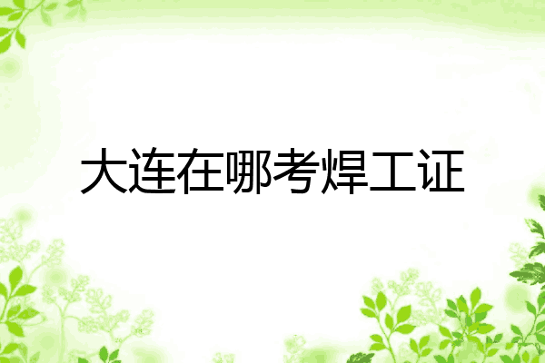 大连在哪考焊工证
