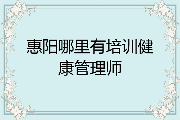 惠阳哪里有培训健康管理师