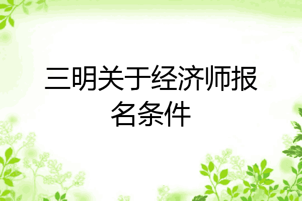 三明关于经济师报名条件