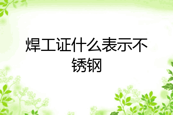 焊工证什么表示不锈钢