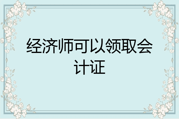 经济师可以领取会计证
