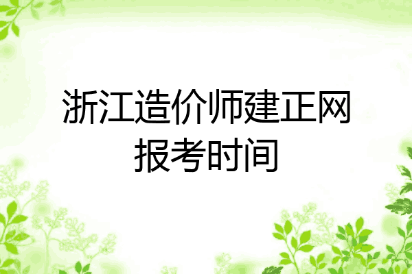 浙江造价师建正网报考时间