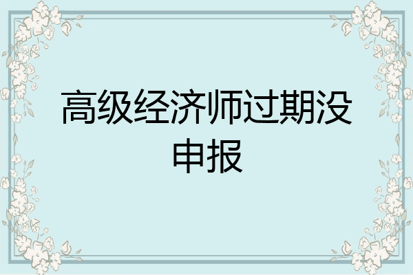 高级经济师过期没申报