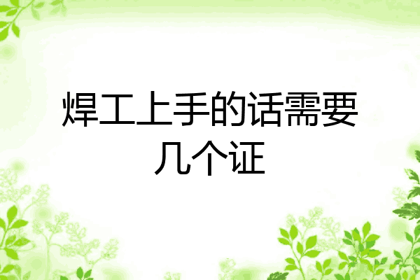 焊工上手的话需要几个证