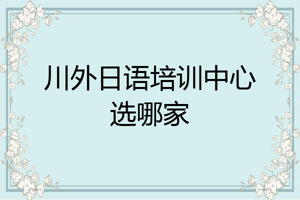 川外日语培训中心选哪家