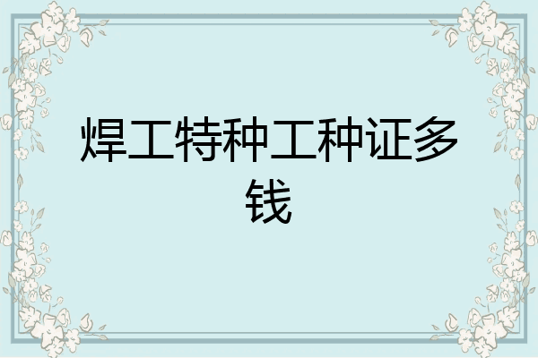 焊工特种工种证多钱