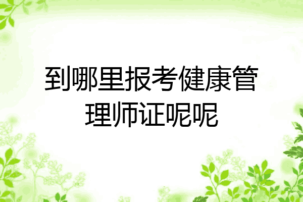 到哪里报考健康管理师证呢呢