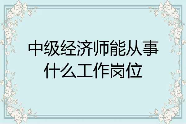 中级经济师能从事什么工作岗位