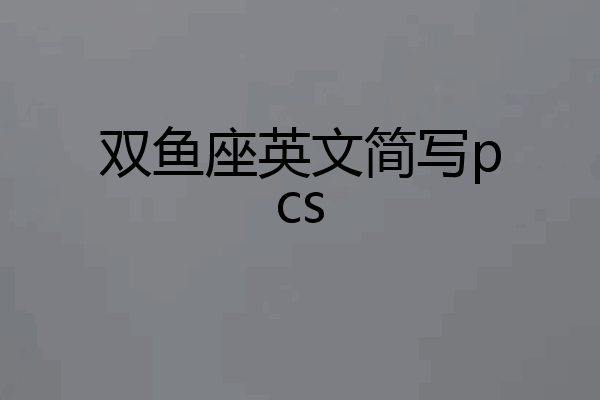 双鱼座英文简写pcs