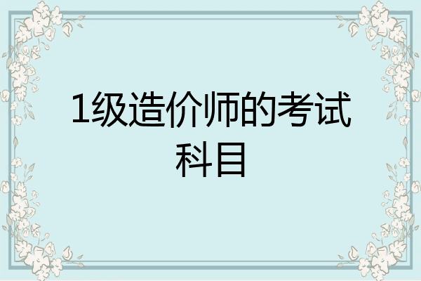 1级造价师的考试科目