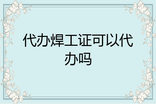 代办焊工证可以代办吗