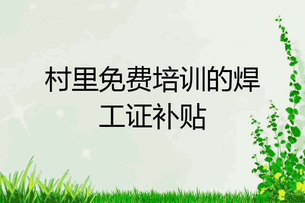 村里免费培训的焊工证补贴