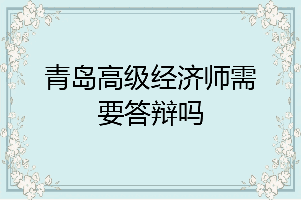 青岛高级经济师需要答辩吗