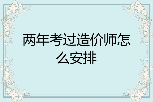 两年考过造价师怎么安排