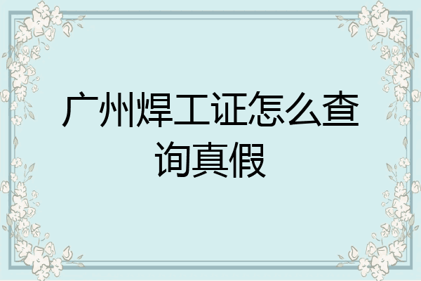 广州焊工证怎么查询真假