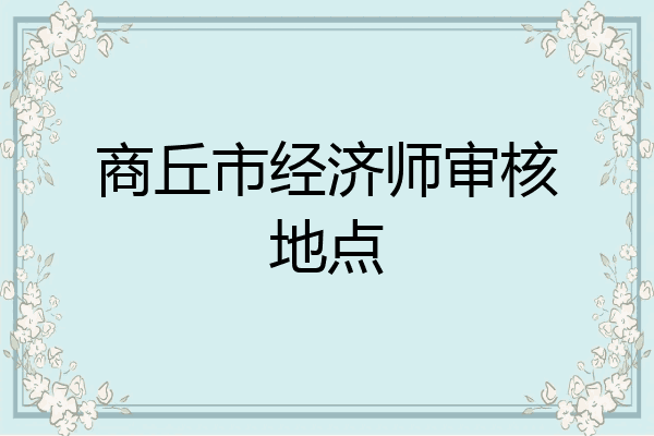 商丘市经济师审核地点