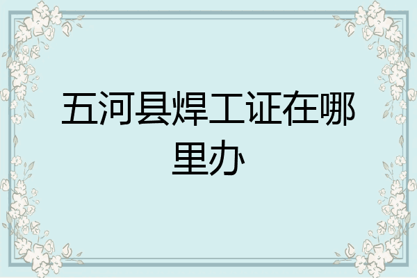 五河县焊工证在哪里办