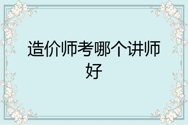 造价师考哪个讲师好