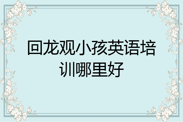 回龙观小孩英语培训哪里好