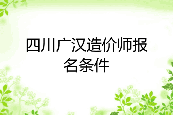 四川广汉造价师报名条件