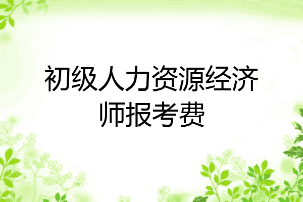 初级人力资源经济师报考费