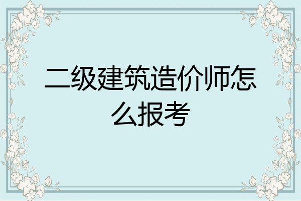 二级建筑造价师怎么报考